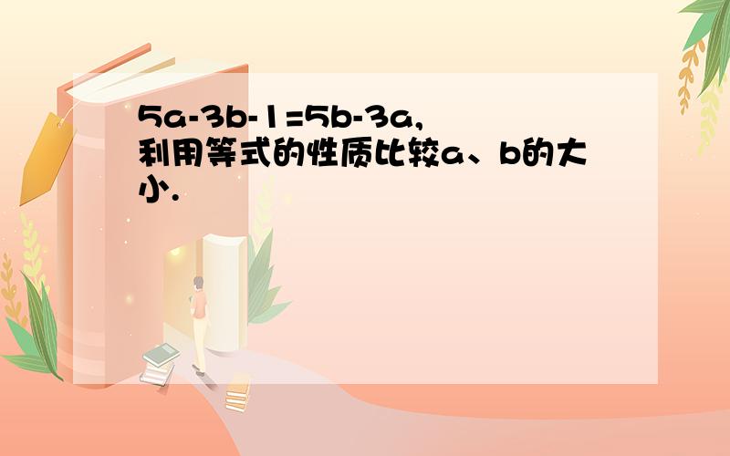 5a-3b-1=5b-3a,利用等式的性质比较a、b的大小.