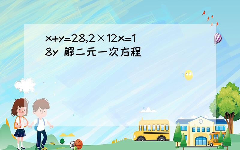 x+y=28,2×12x=18y 解二元一次方程