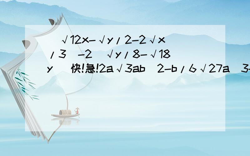 (√12x-√y/2-2√x/3)-2(√y/8-√18y) 快!急!2a√3ab^2-b/6√27a^3+2ab√3/4a ,其中ab>0