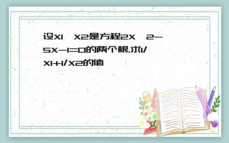 设X1、X2是方程2X^2-5X-1=0的两个根.求1/X1+1/X2的值