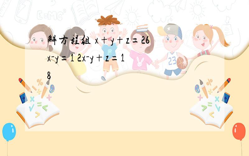 解方程组 x+y+z=26 x-y=1 2x-y+z=18