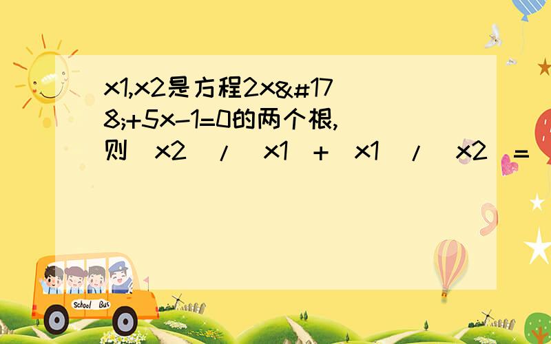 x1,x2是方程2x²+5x-1=0的两个根,则（x2）/（x1）+（x1）/（x2）=