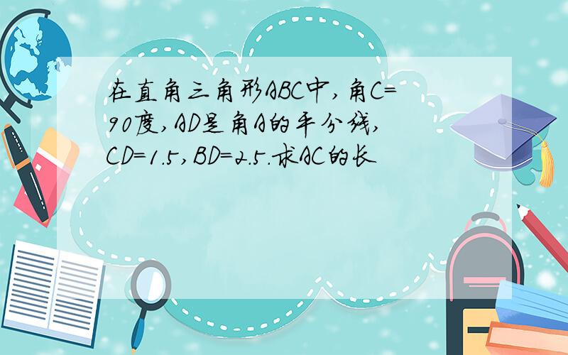 在直角三角形ABC中,角C＝90度,AD是角A的平分线,CD＝1.5,BD＝2.5．求AC的长