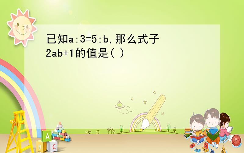 已知a:3=5:b,那么式子2ab+1的值是( )