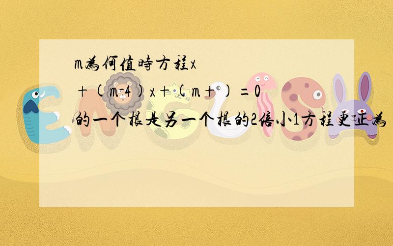 m为何值时方程x²+(m-4)x+(m+)=0的一个根是另一个根的2倍小1方程更正为 x²+(m-4)x+(m+7)=0