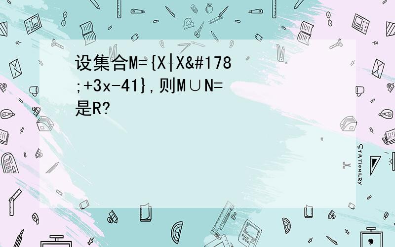 设集合M={X|X²+3x-41},则M∪N=是R?