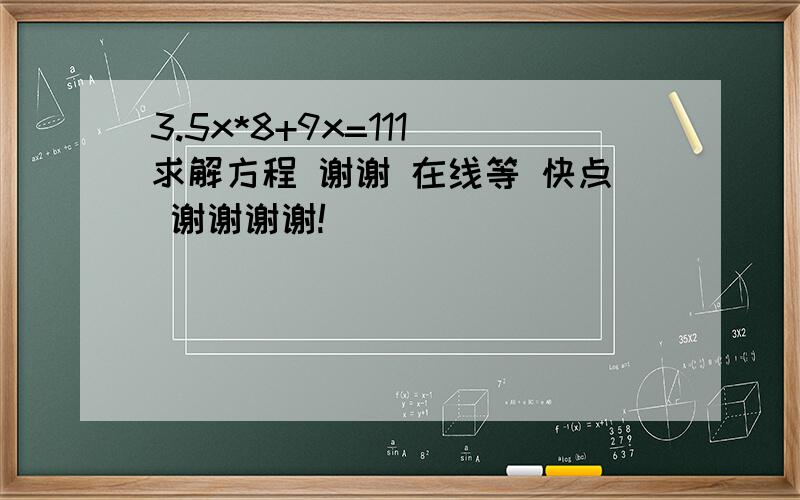 3.5x*8+9x=111 求解方程 谢谢 在线等 快点 谢谢谢谢!