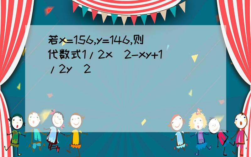 若x=156,y=146,则代数式1/2x^2-xy+1/2y^2