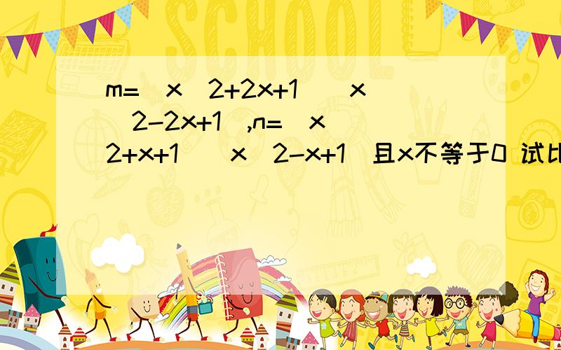 m=(x^2+2x+1)(x^2-2x+1),n=(x^2+x+1)(x^2-x+1)且x不等于0 试比较m与 n的大小