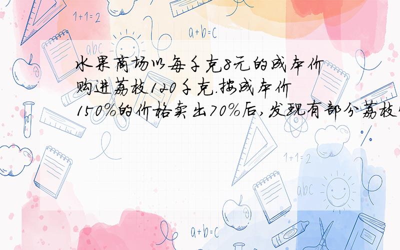 水果商场以每千克8元的成本价购进荔枝120千克.按成本价150%的价格卖出70%后,发现有部分荔枝快要烂了,便打5折卖完剩下的部分.结账时老板对员工说：“这批荔枝没赚钱,还赔钱.”老板说的正