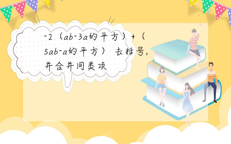 -2（ab-3a的平方）+（5ab-a的平方） 去括号,并合并同类项