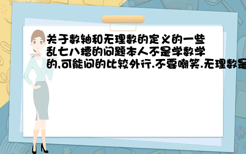 关于数轴和无理数的定义的一些乱七八糟的问题本人不是学数学的,可能问的比较外行.不要嘲笑.无理数是怎么定义的?记得小学课本是在数轴上建直角三角形,才能在数轴上描出无理数.还有数