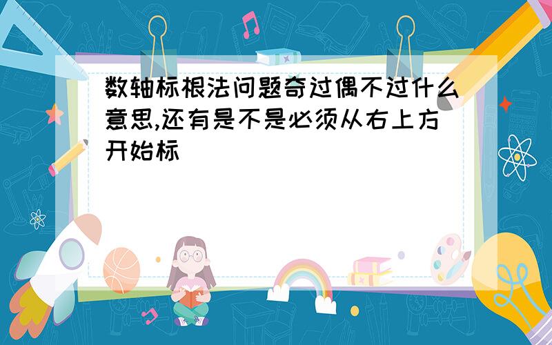 数轴标根法问题奇过偶不过什么意思,还有是不是必须从右上方开始标