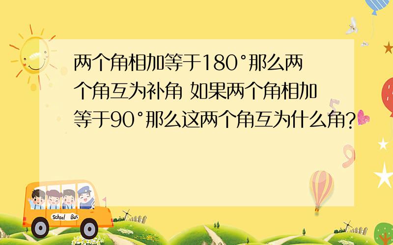 两个角相加等于180°那么两个角互为补角 如果两个角相加等于90°那么这两个角互为什么角?