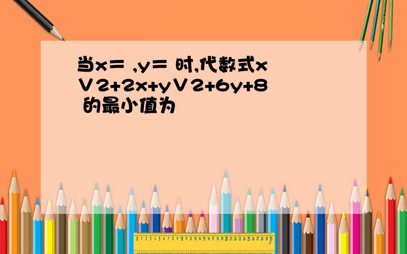 当x＝ ,y＝ 时,代数式x∨2+2x+y∨2+6y+8 的最小值为