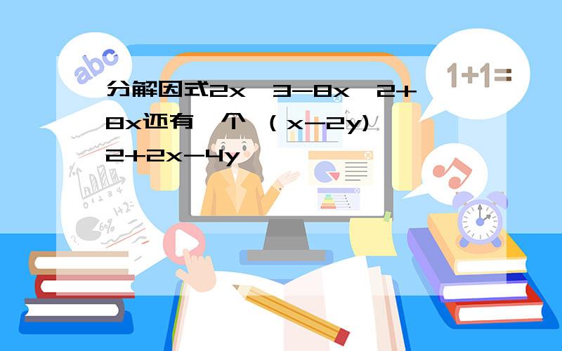 分解因式2x^3-8x^2+8x还有一个 （x-2y)^2+2x-4y