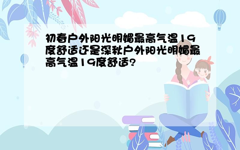 初春户外阳光明媚最高气温19度舒适还是深秋户外阳光明媚最高气温19度舒适?