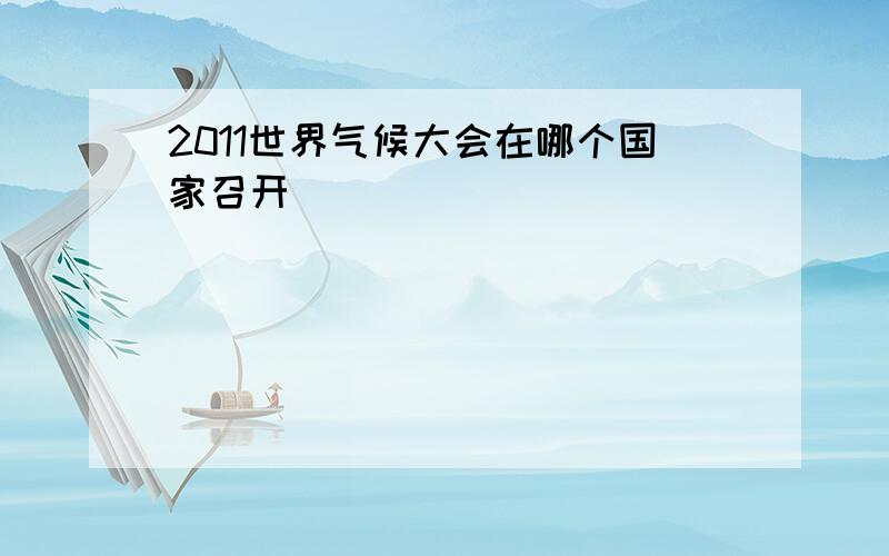 2011世界气候大会在哪个国家召开