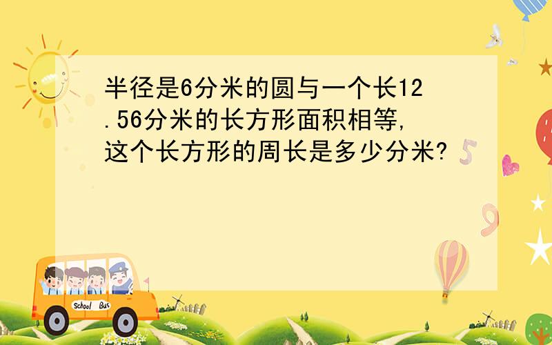 半径是6分米的圆与一个长12.56分米的长方形面积相等,这个长方形的周长是多少分米?