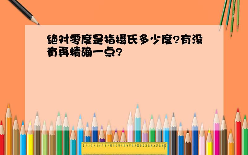 绝对零度是指摄氏多少度?有没有再精确一点?