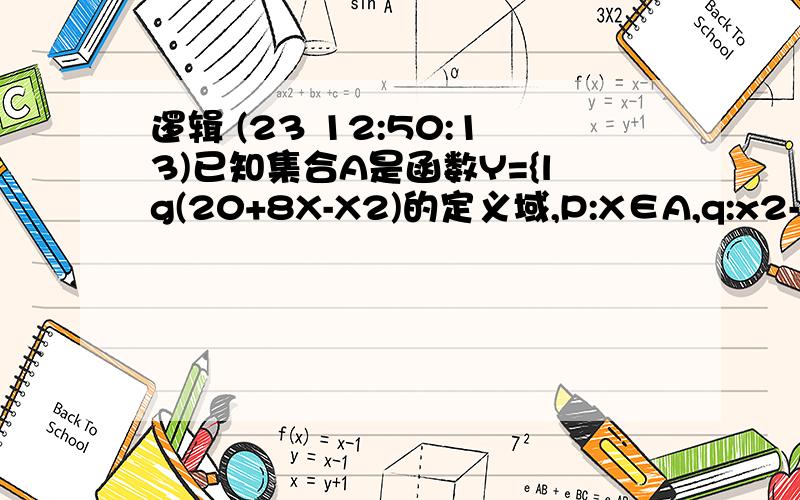 逻辑 (23 12:50:13)已知集合A是函数Y={lg(20+8X-X2)的定义域,P:X∈A,q:x2-2x+1-a2≥0(a＞0),若非P是q的充分不必要条件,求A的取值范围.