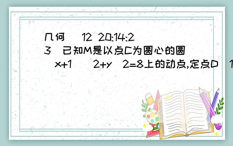 几何 (12 20:14:23)已知M是以点C为圆心的圆（x+1）^2+y^2=8上的动点,定点D（1,0）,点P在DM上,且满足向量DM=2向量DP,向量N[P*向量DM=0,动点N的轨迹为曲线E1.求曲线E的方程2.线段AB是曲线E的长为2的动弦,O