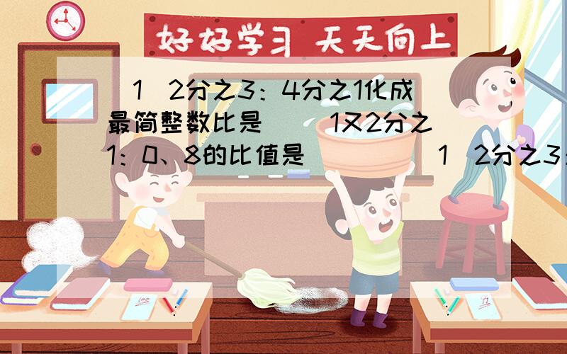 (1)2分之3：4分之1化成最简整数比是( )1又2分之1：0、8的比值是( ) ((1)2分之3：4分之1化成最简整数比是( )1又2分之1：0、8的比值是( )(2)把一根全长为5分之4米的绳子平均分成4段,每段长和全长的