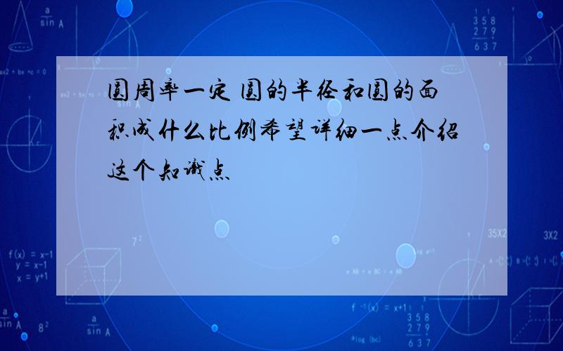 圆周率一定 圆的半径和圆的面积成什么比例希望详细一点介绍这个知识点