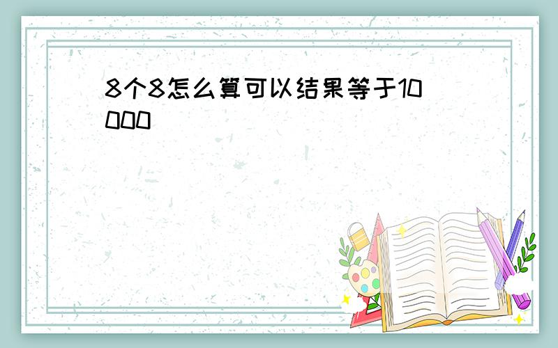 8个8怎么算可以结果等于10000