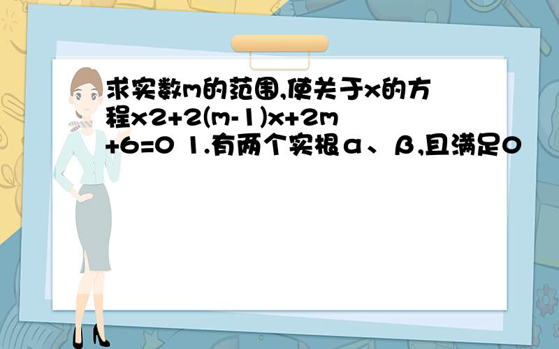 求实数m的范围,使关于x的方程x2+2(m-1)x+2m+6=0 1.有两个实根α、β,且满足0