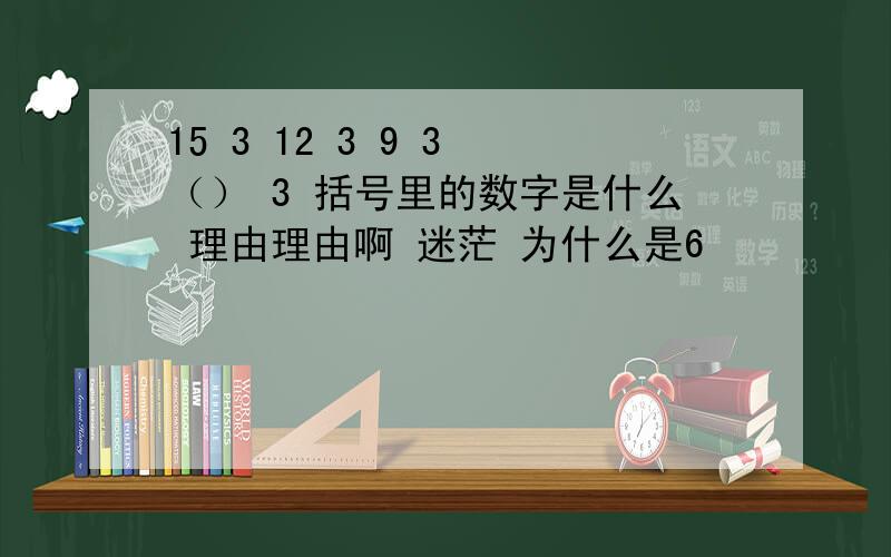 15 3 12 3 9 3 （） 3 括号里的数字是什么 理由理由啊 迷茫 为什么是6