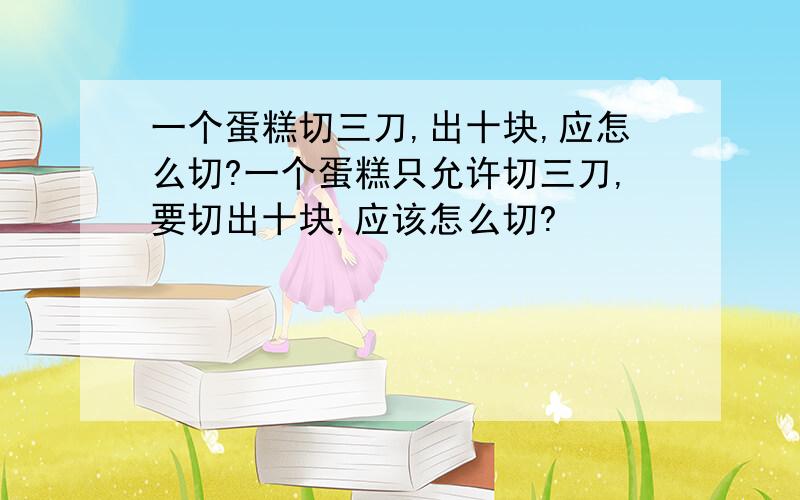 一个蛋糕切三刀,出十块,应怎么切?一个蛋糕只允许切三刀,要切出十块,应该怎么切?