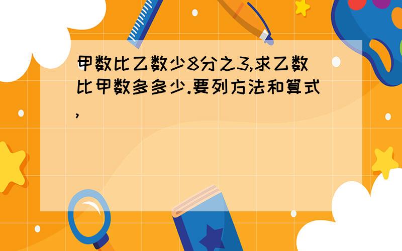 甲数比乙数少8分之3,求乙数比甲数多多少.要列方法和算式,