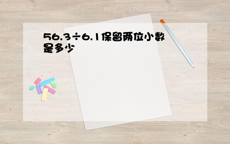 56.3÷6.1保留两位小数是多少