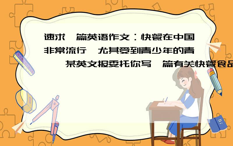 速求一篇英语作文：快餐在中国非常流行,尤其受到青少年的青睐,某英文报委托你写一篇有关快餐食品的短文要点：1、快餐受欢迎的原因：方便省事,价格合理,服务好2、快餐食品的不足：营