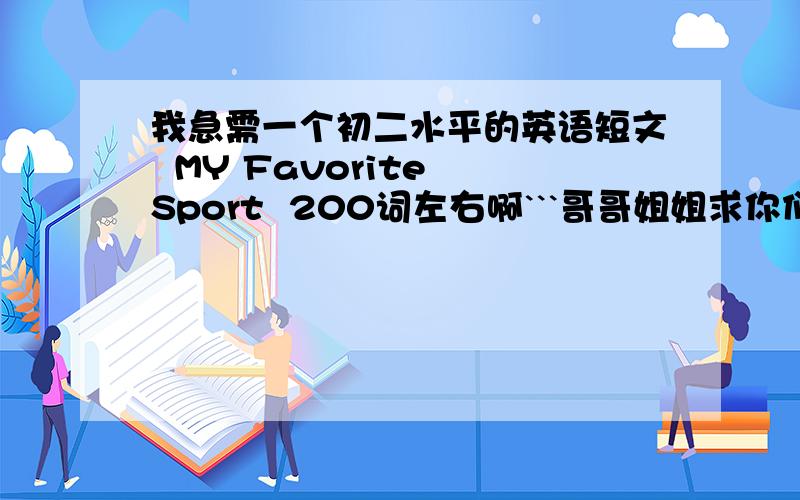 我急需一个初二水平的英语短文  MY Favorite Sport  200词左右啊```哥哥姐姐求你们老```快给我解答把.1小时之泪最好