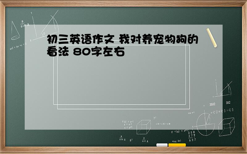 初三英语作文 我对养宠物狗的看法 80字左右