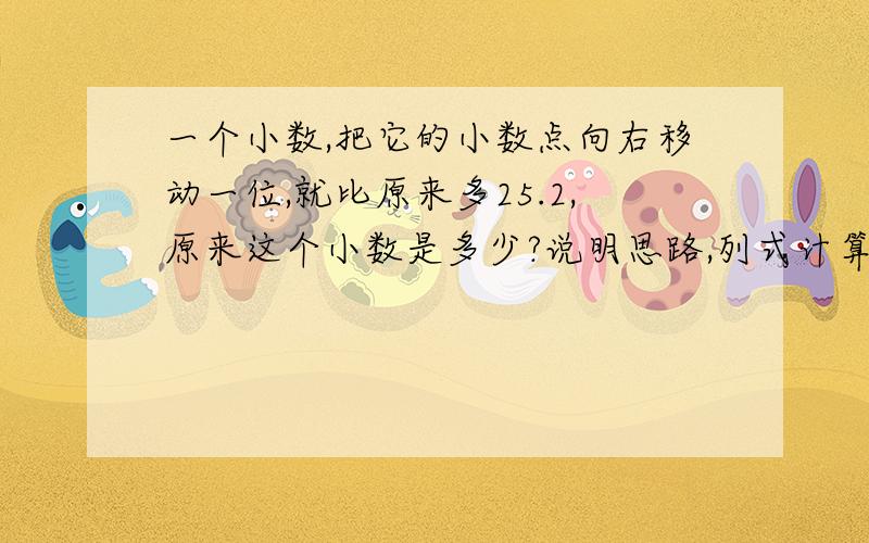 一个小数,把它的小数点向右移动一位,就比原来多25.2,原来这个小数是多少?说明思路,列式计算!