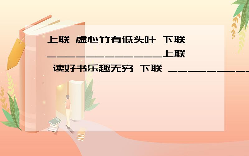 上联 虚心竹有低头叶 下联 ____________上联 读好书乐趣无穷 下联 ____________