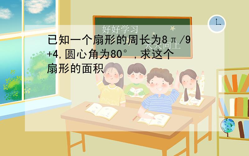 已知一个扇形的周长为8π/9+4,圆心角为80°,求这个扇形的面积