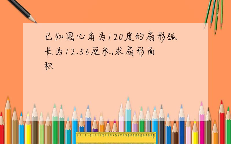 已知圆心角为120度的扇形弧长为12.56厘米,求扇形面积