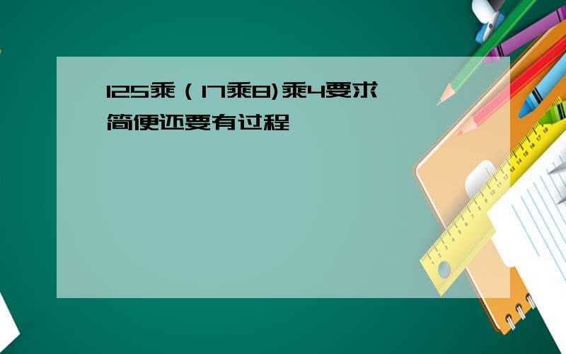 125乘（17乘8)乘4要求简便还要有过程