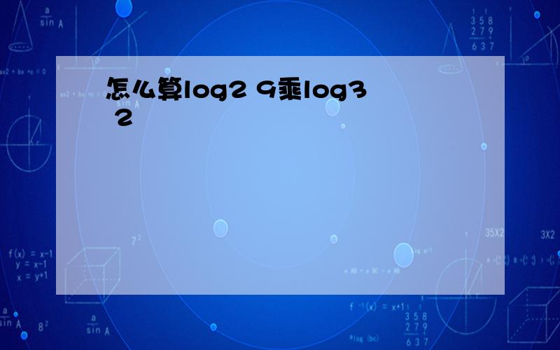 怎么算log2 9乘log3 2