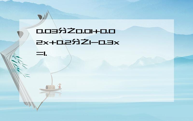 0.03分之0.01+0.02x+0.2分之1-0.3x=1.