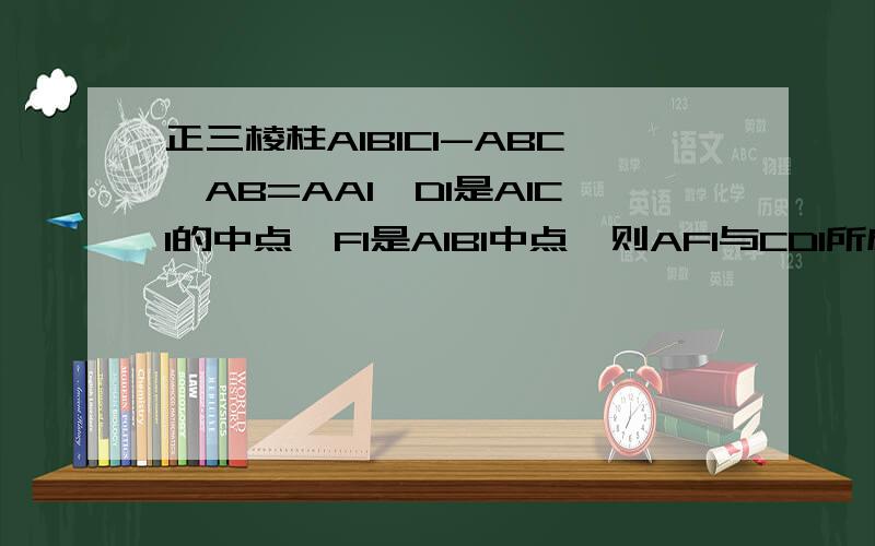 正三棱柱A1B1C1-ABC,AB=AA1,D1是A1C1的中点,F1是A1B1中点,则AF1与CD1所成角的余弦值是?