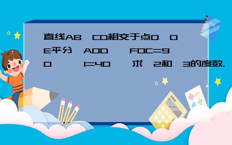 直线AB、CD相交于点O,OE平分∠AOD,∠FOC=90°,∠1=40°,求∠2和∠3的度数.