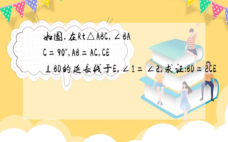 如图,在Rt△ABC,∠BAC=90°,AB=AC,CE⊥BD的延长线于E,∠1=∠2,求证：BD=2CE