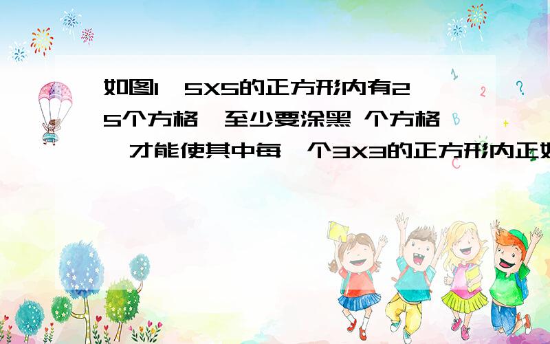 如图1,5X5的正方形内有25个方格,至少要涂黑 个方格,才能使其中每一个3X3的正方形内正好有4个黑格