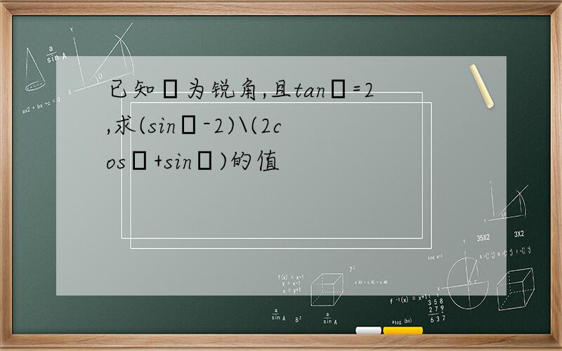 已知α为锐角,且tanα=2,求(sinα-2)\(2cosα+sinα)的值