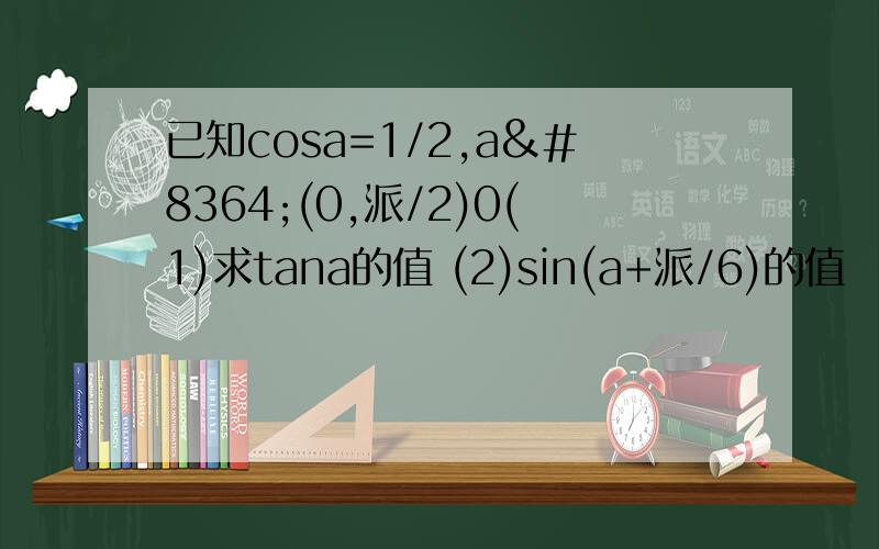 已知cosa=1/2,a€(0,派/2)0(1)求tana的值 (2)sin(a+派/6)的值